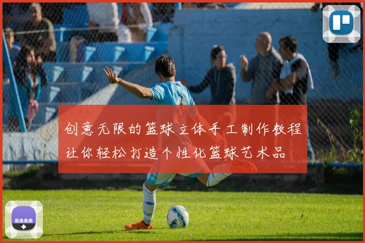 创意无限的篮球立体手工制作教程让你轻松打造个性化篮球艺术品