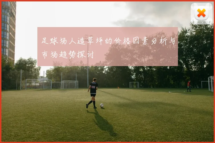 足球场人造草坪的价格因素分析与市场趋势探讨