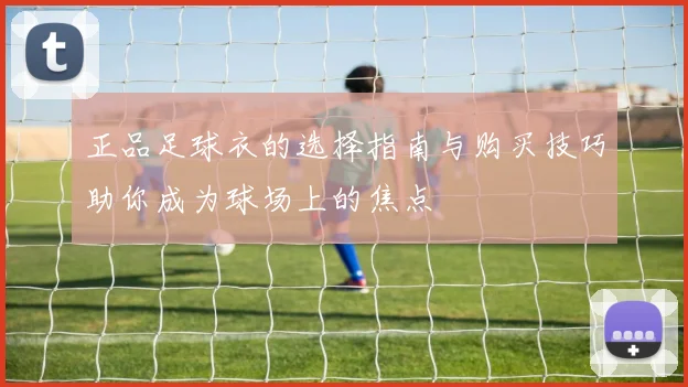 正品足球衣的选择指南与购买技巧助你成为球场上的焦点