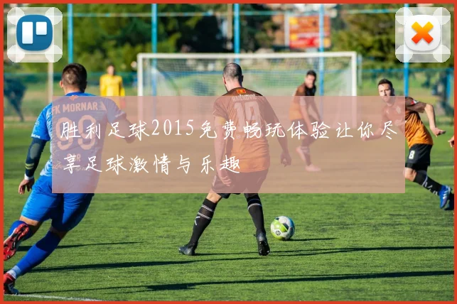 胜利足球2015免费畅玩体验让你尽享足球激情与乐趣