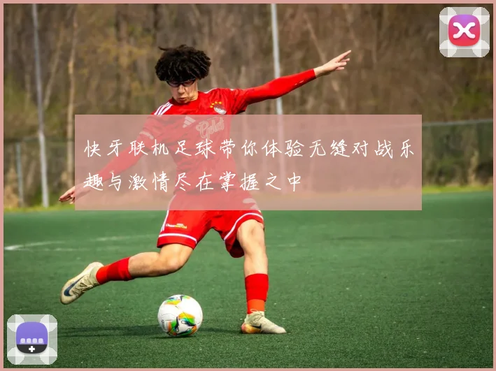快牙联机足球带你体验无缝对战乐趣与激情尽在掌握之中