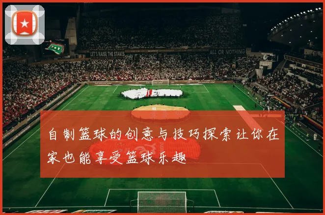 自制篮球的创意与技巧探索让你在家也能享受篮球乐趣