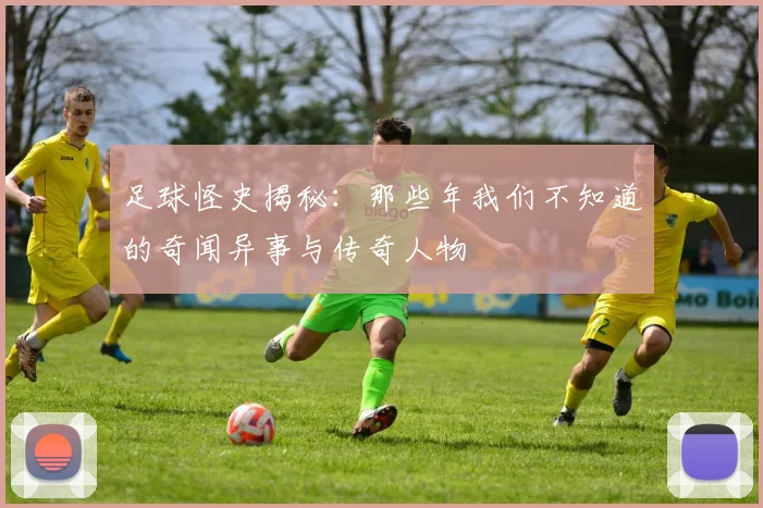 足球怪史揭秘：那些年我们不知道的奇闻异事与传奇人物