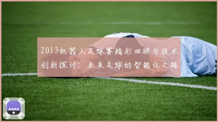 2013机器人足球赛精彩回顾与技术创新探讨：未来足球的智能化之路