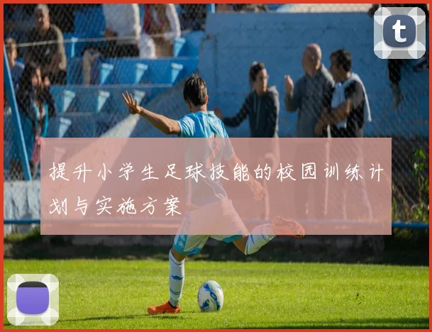 提升小学生足球技能的校园训练计划与实施方案