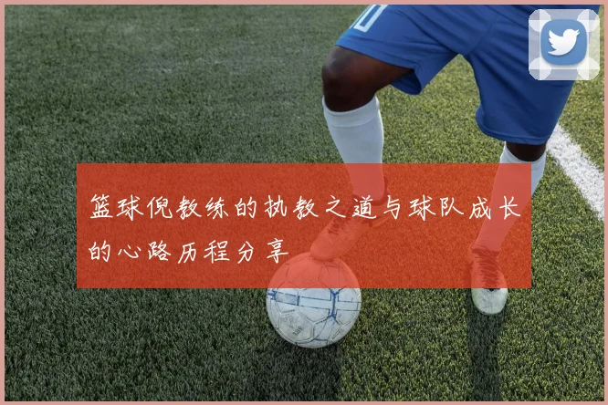 篮球倪教练的执教之道与球队成长的心路历程分享