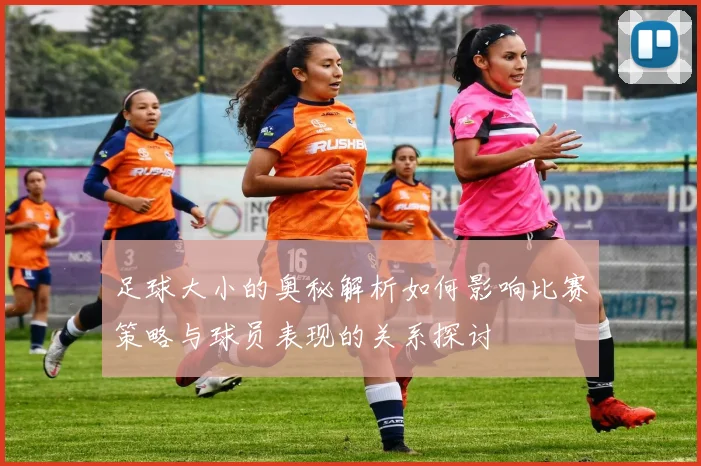 足球大小的奥秘解析如何影响比赛策略与球员表现的关系探讨