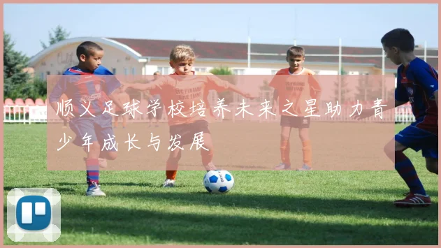 顺义足球学校培养未来之星助力青少年成长与发展
