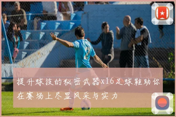 提升球技的秘密武器x16足球鞋助你在赛场上尽显风采与实力