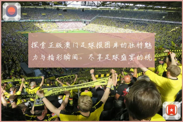 探索正版澳门足球报图库的独特魅力与精彩瞬间，尽享足球盛宴的视觉盛宴