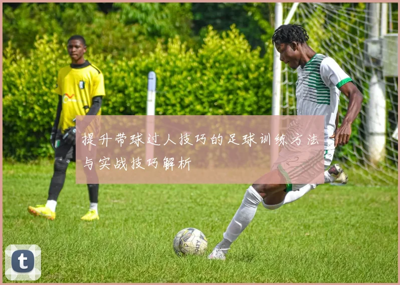 提升带球过人技巧的足球训练方法与实战技巧解析
