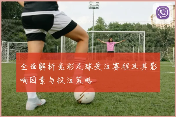 全面解析竟彩足球受注赛程及其影响因素与投注策略