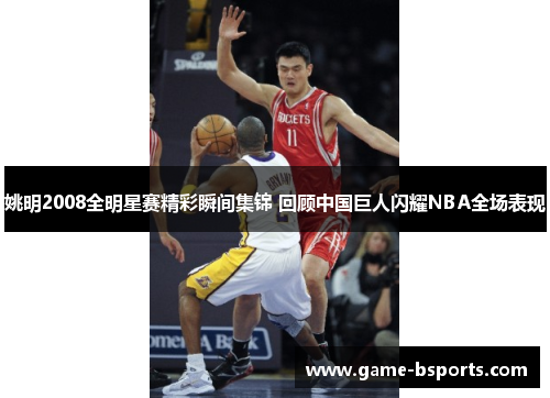 姚明2008全明星赛精彩瞬间集锦 回顾中国巨人闪耀NBA全场表现