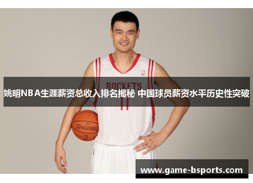 姚明NBA生涯薪资总收入排名揭秘 中国球员薪资水平历史性突破