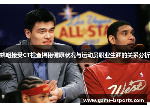 姚明接受CT检查揭秘健康状况与运动员职业生涯的关系分析