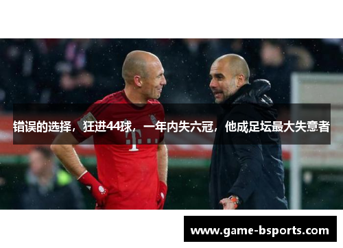 错误的选择，狂进44球，一年内失六冠，他成足坛最大失意者