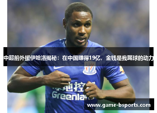 中超前外援伊哈洛揭秘：在中国赚得19亿，金钱是我踢球的动力
