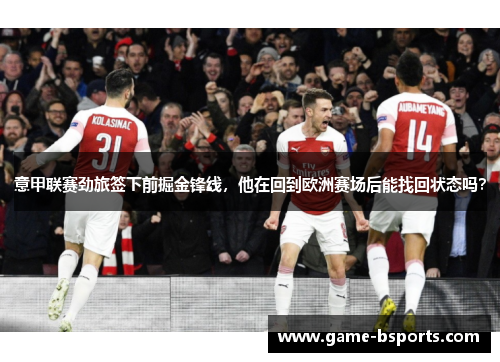 意甲联赛劲旅签下前掘金锋线，他在回到欧洲赛场后能找回状态吗？