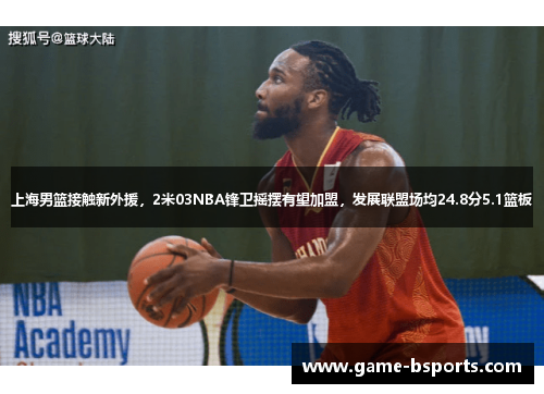 上海男篮接触新外援,2米03NBA锋卫摇摆有望加盟,发展联盟场均24.8分5.1篮板